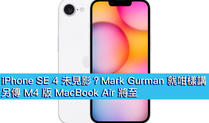 iPhone SE 4 未見影？Mark Gurman 就咁樣講！另傳 M4 版 MacBook Air 將至