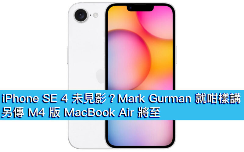 iPhone SE 4 未見影？Mark Gurman 就咁樣講！另傳 M4 版 MacBook Air 將至