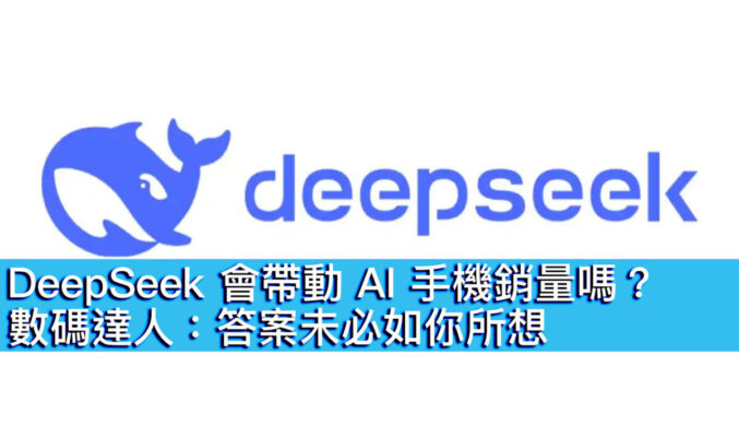 DeepSeek 會帶動 AI 手機銷量嗎？數碼達人：答案未必如你所想