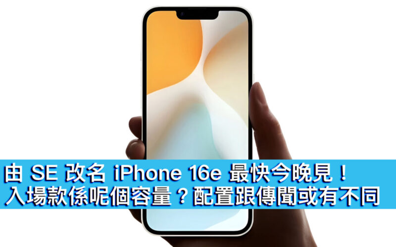 由 SE 改名 iPhone 16e 最快今晚見！入場款呢個容量？配置跟傳聞或有不同