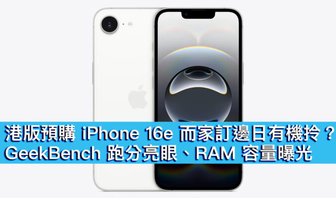 港版預購 iPhone 16e 而家訂邊日有機拎？GeekBench 跑分亮眼、RAM 容量曝光