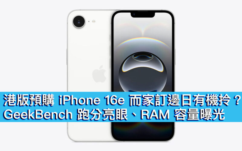 港版預購 iPhone 16e 而家訂邊日有機拎？GeekBench 跑分亮眼、RAM 容量曝光