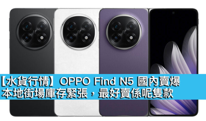 【水貨行情】OPPO Find N5 國內賣爆！本地街場庫存緊張，最好賣係呢隻款