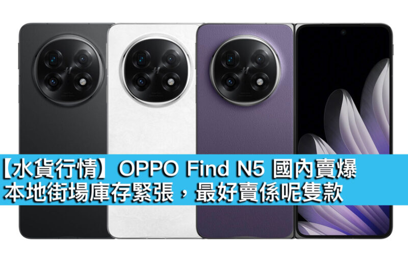 【水貨行情】OPPO Find N5 國內賣爆！本地街場庫存緊張，最好賣係呢隻款