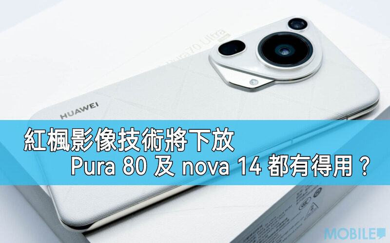 華為紅楓影像技術全面普及！旗艦規格下放Pura 80 及 nova 14!