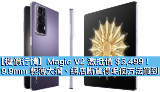 【機價行情】Magic V2 激抵價 $5,499！9.9mm 輕薄大摺、網店斷貨得呢個方法買到