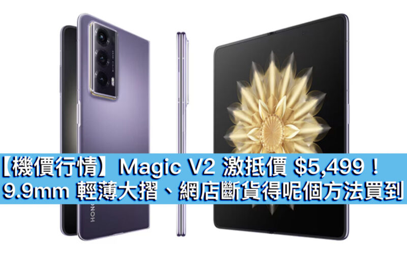 【機價行情】Magic V2 激抵價 $5,499！9.9mm 輕薄大摺、網店斷貨得呢個方法買到