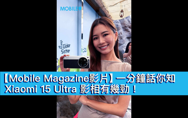 【Mobile Magazine影片】一分鐘話你知，Xiaomi 15 Ultra 影相有幾勁！