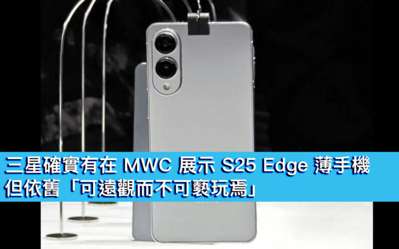 三星確實有在 MWC 展示 S25 Edge 薄手機，但依舊「可遠觀而不可褻玩焉」