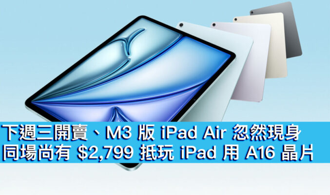 下週三開賣、M3 版 iPad Air 忽然現身！同場尚有 $2,799 抵玩 iPad 用 A16 晶片