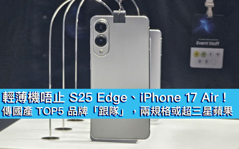 輕薄機唔止 S25 Edge、iPhone 17 Air！傳國產 TOP5 品牌「跟隊」，兩規格或超三星蘋果