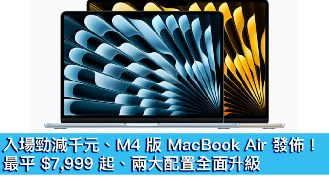 入場勁減千元、M4 版 MacBook Air 發佈！最平 $7,999 起、兩大配置全面升級