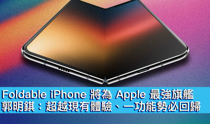 Foldable iPhone 將為 Apple 最強旗艦！郭明錤：超越現有體驗、一功能勢必回歸