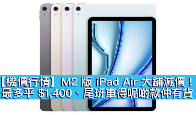 【機價行情】M2 版 iPad Air 大鋪減價！最多平 $1,400、尾班車得呢啲款仲有貨