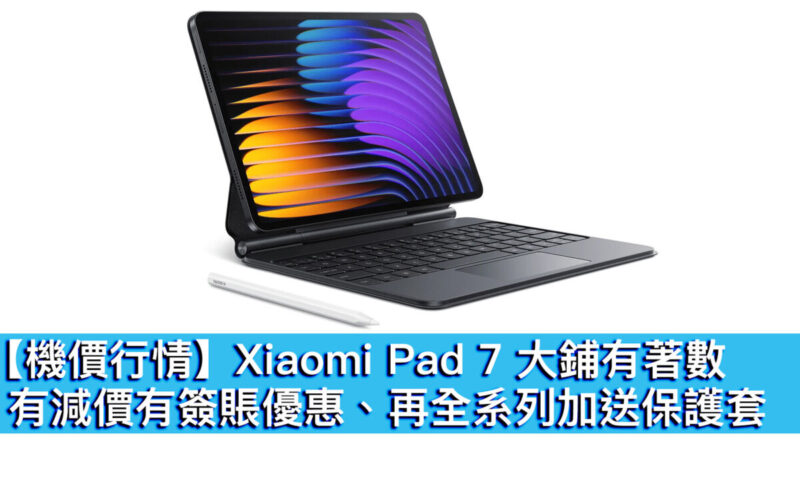 【機價行情】Xiaomi Pad 7 平板大鋪有著數！有減價有簽賬優惠、再全系列加送保護套