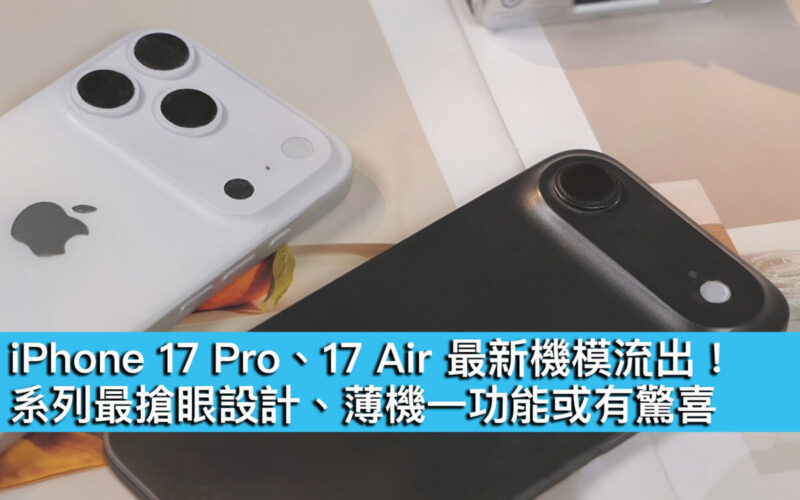 iPhone 17 Pro、17 Air 最新機模流出！系列最搶眼設計、薄機一功能或有驚喜