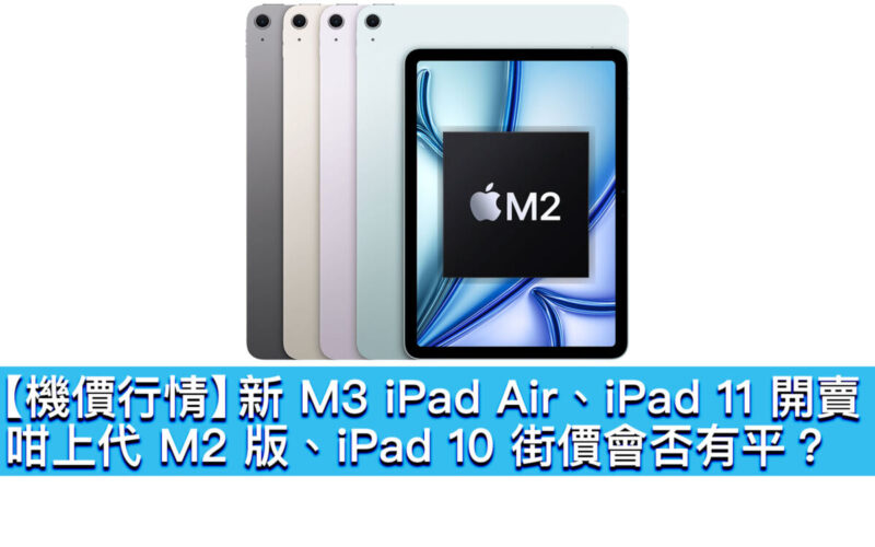 【機價行情】新 M3 iPad Air、iPad 11 開賣，咁上代 M2 版、iPad 10 街價會否有平？