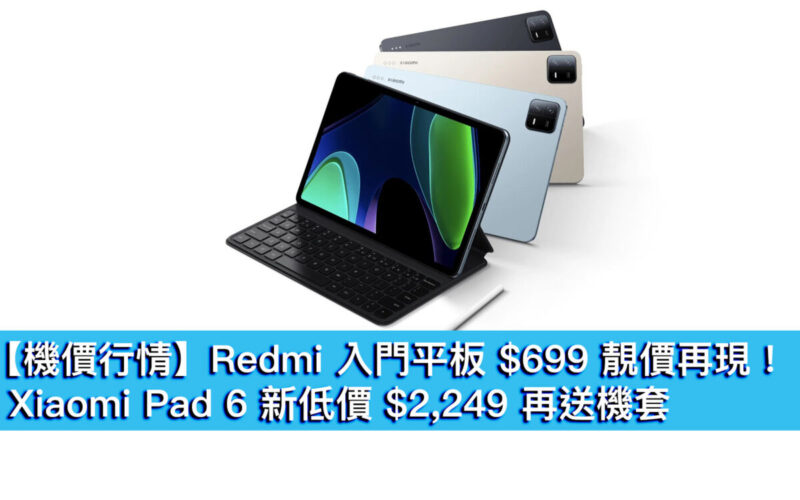 【機價行情】Redmi 入門平板 $699 靚價再現！Xiaomi Pad 6 新低價 $2,249 再送機套