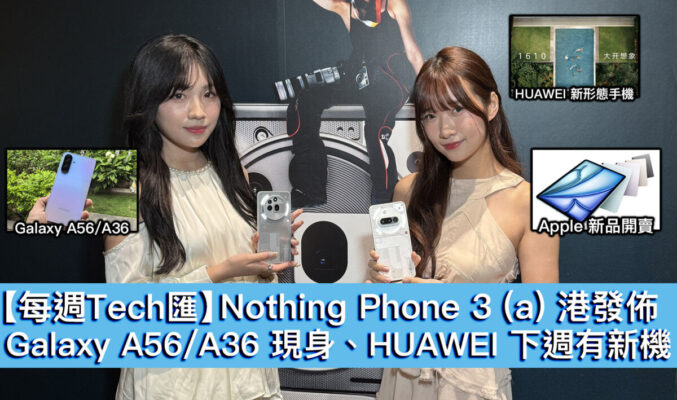 【每週Tech匯】Nothing Phone 3 (a) 港發佈、Galaxy A56/A36 現身、HUAWEI 下週有新機