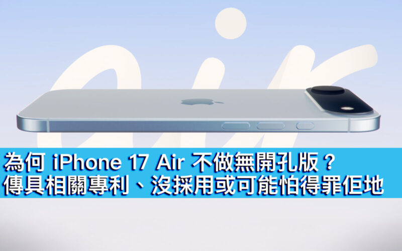 為何 iPhone 17 Air 不做無開孔版？傳具相關專利、沒採用或可能怕得罪佢地