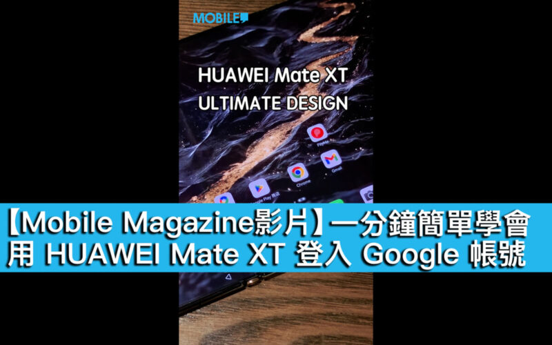 【Mobile Magazine影片】一分鐘簡單學會，用HUAWEI Mate XT｜ULTIMATE DESIGN 登入 Google 帳號！