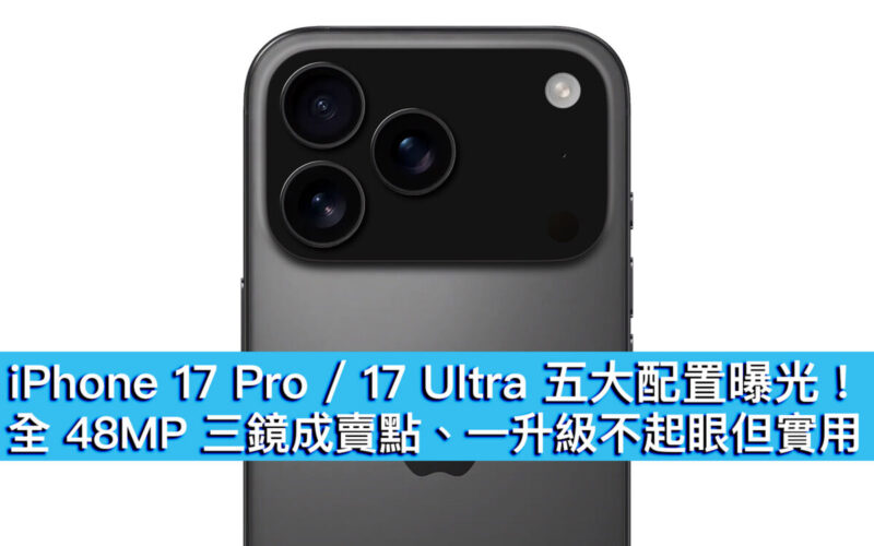 iPhone 17 Pro / 17 Ultra 五大配置曝光！全 48MP 三鏡成賣點、一升級不起眼但實用