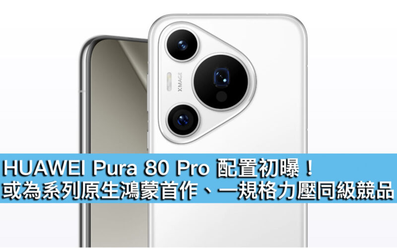 HUAWEI Pura 80 Pro 配置初曝！或為系列原生鴻蒙首作、一規格力壓同級競品