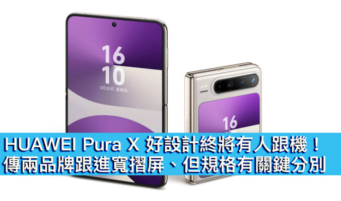 HUAWEI Pura X 好設計將有人跟機！傳兩品牌跟進寬摺屏、但規格有關鍵分別