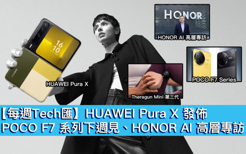 【每週Tech匯】HUAWEI Pura X 發佈、POCO F7 系列下週見、HONOR AI 高層專訪