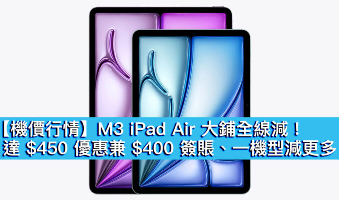 【機價行情】M3 iPad Air 大鋪全線減！達 $450 優惠兼 $400 簽賬、一機型減更多