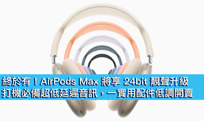 終於有！AirPods Max 將享 24bit 靚聲升級，打機必備超低延遲音訊，一實用配件低調開賣